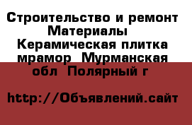 Строительство и ремонт Материалы - Керамическая плитка,мрамор. Мурманская обл.,Полярный г.